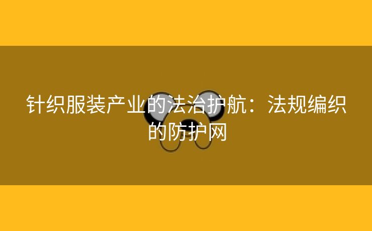 针织服装产业的法治护航：法规编织的防护网