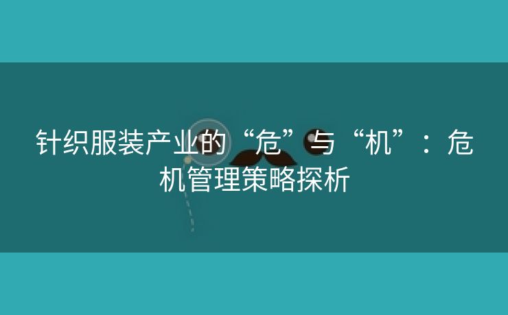 针织服装产业的“危”与“机”：危机管理策略探析