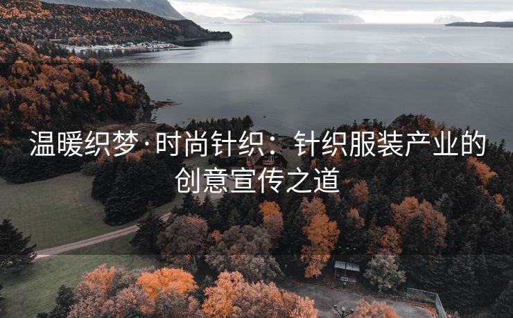 温暖织梦·时尚针织：针织服装产业的创意宣传之道