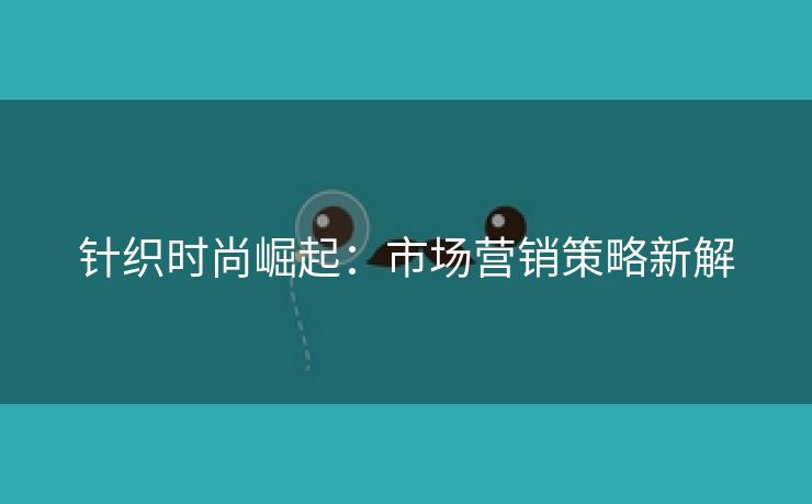 针织时尚崛起：市场营销策略新解