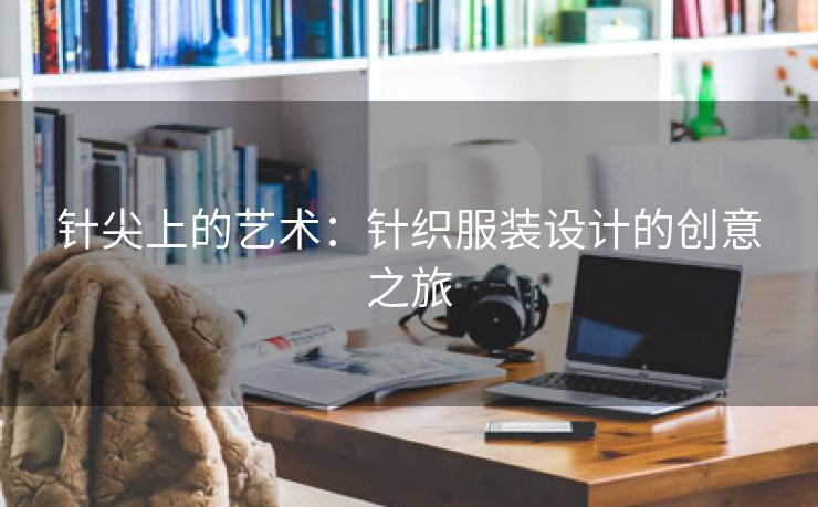 针尖上的艺术：针织服装设计的创意之旅