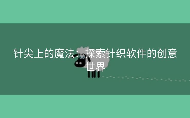 针尖上的魔法：探索针织软件的创意世界