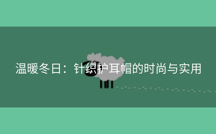 温暖冬日：针织护耳帽的时尚与实用