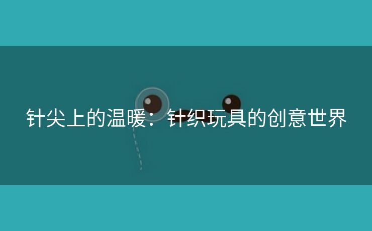 针尖上的温暖：针织玩具的创意世界