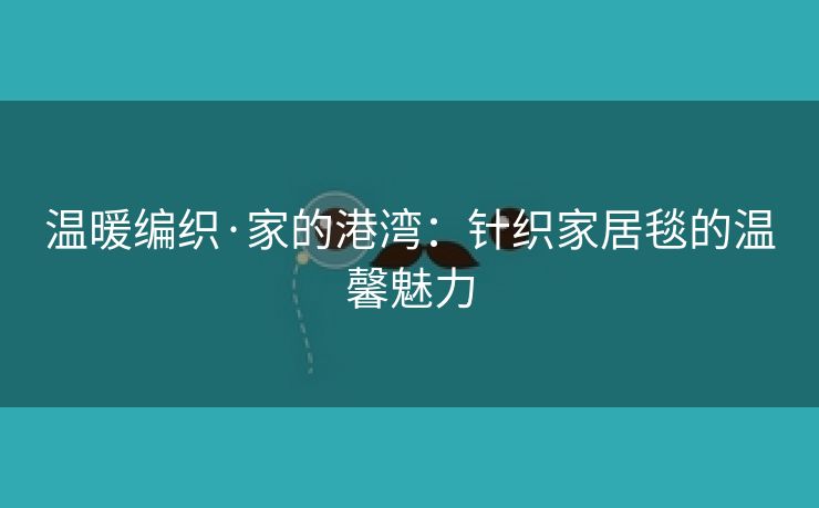 温暖编织·家的港湾：针织家居毯的温馨魅力