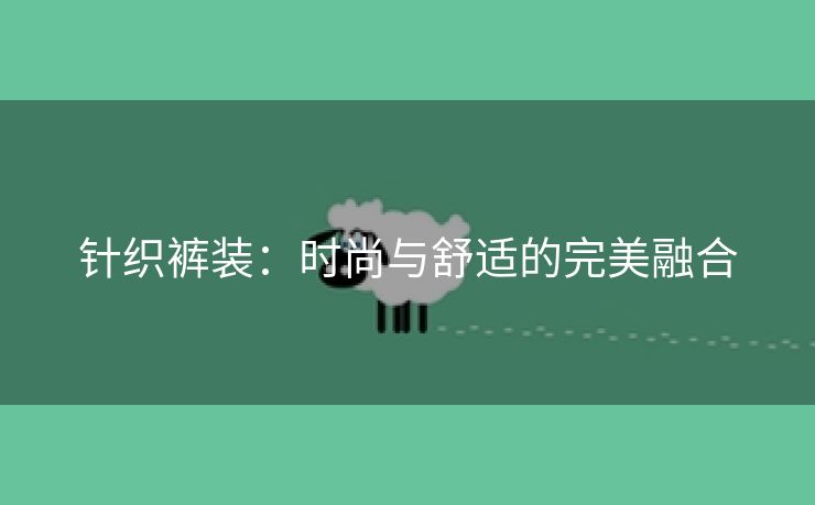 针织裤装：时尚与舒适的完美融合