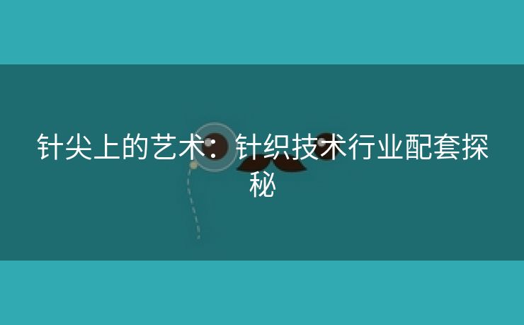 针尖上的艺术：针织技术行业配套探秘