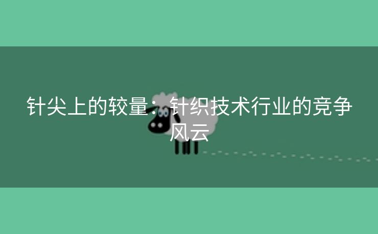 针尖上的较量：针织技术行业的竞争风云