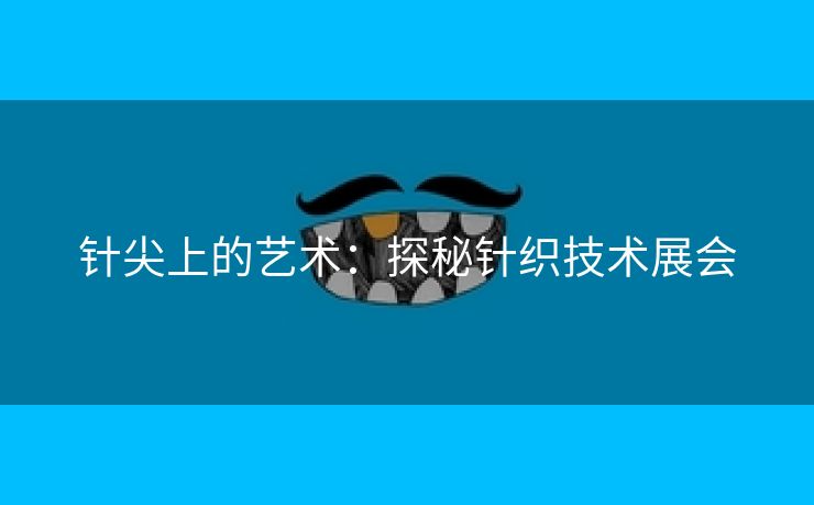 针尖上的艺术：探秘针织技术展会