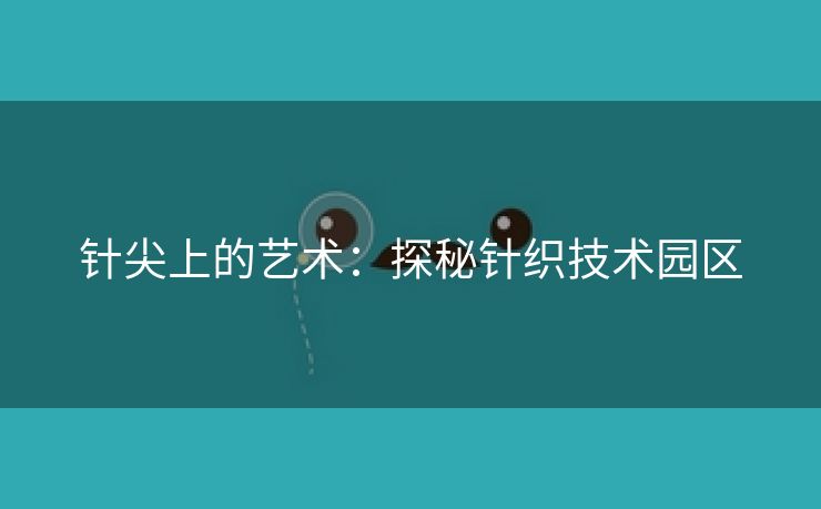 针尖上的艺术：探秘针织技术园区