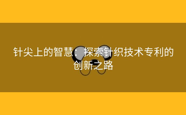 针尖上的智慧：探索针织技术专利的创新之路