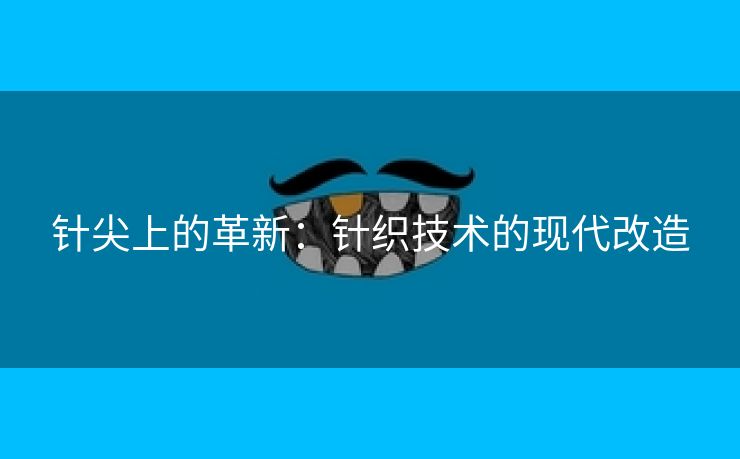 针尖上的革新：针织技术的现代改造