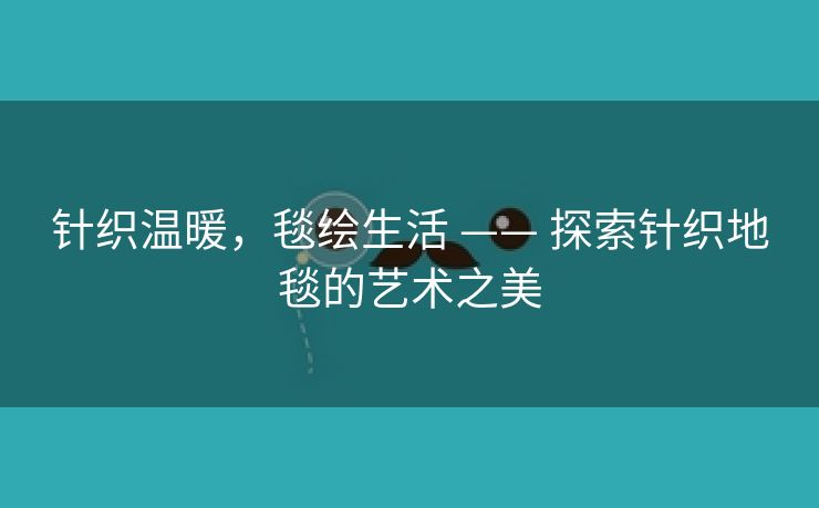 针织温暖，毯绘生活 —— 探索针织地毯的艺术之美