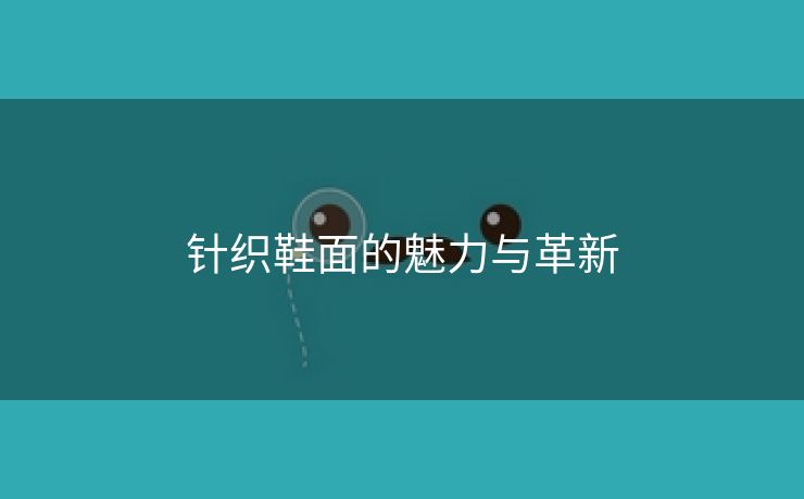 针织鞋面的魅力与革新