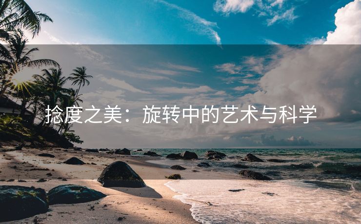 捻度之美：旋转中的艺术与科学