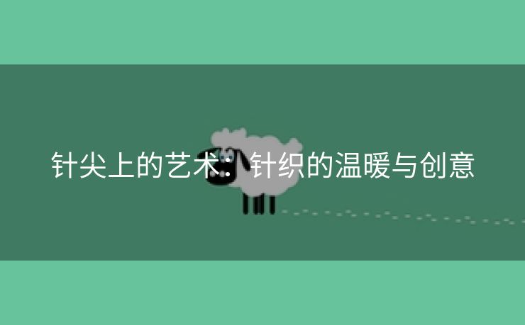 针尖上的艺术：针织的温暖与创意